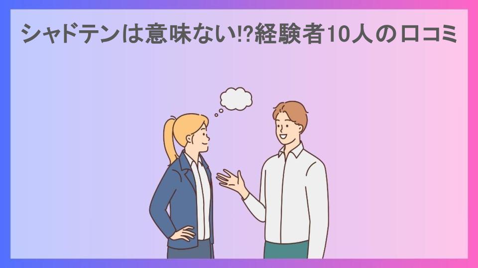 シャドテンは意味ない!?経験者10人の口コミ